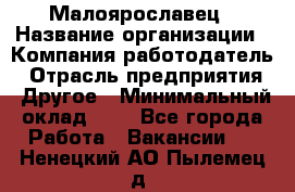 Малоярославец › Название организации ­ Компания-работодатель › Отрасль предприятия ­ Другое › Минимальный оклад ­ 1 - Все города Работа » Вакансии   . Ненецкий АО,Пылемец д.